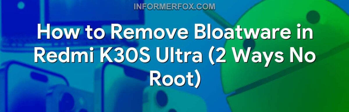 How to Remove Bloatware in Redmi K30S Ultra (2 Ways No Root)