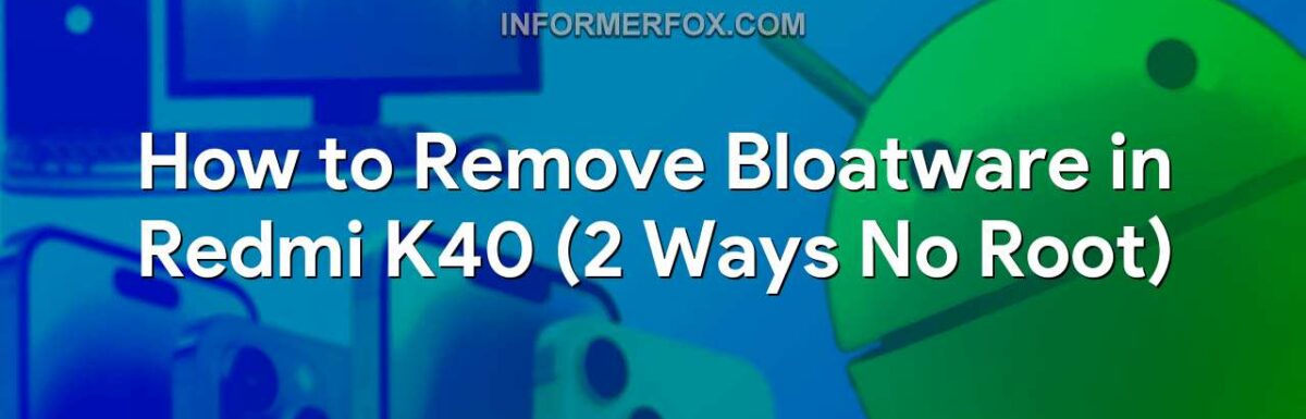 How to Remove Bloatware in Redmi K40 (2 Ways No Root)