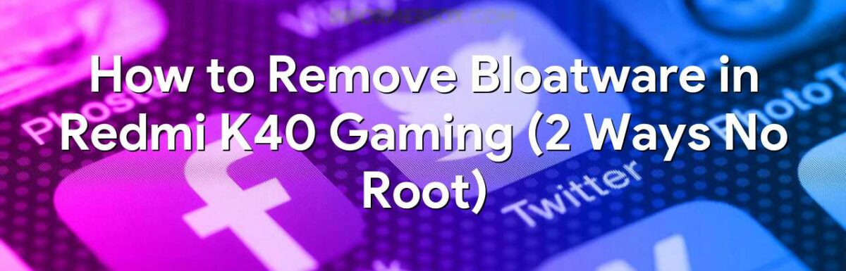 How to Remove Bloatware in Redmi K40 Gaming (2 Ways No Root)