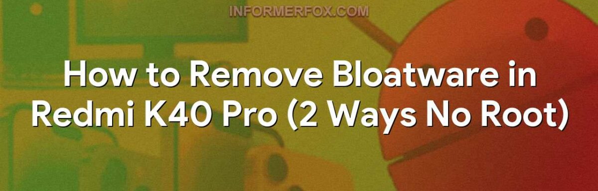 How to Remove Bloatware in Redmi K40 Pro (2 Ways No Root)