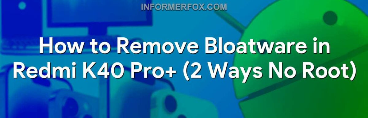 How to Remove Bloatware in Redmi K40 Pro+ (2 Ways No Root)