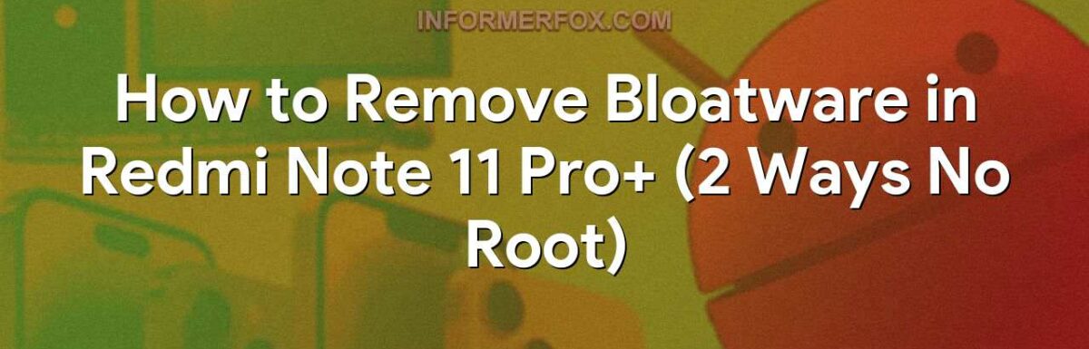 How to Remove Bloatware in Redmi Note 11 Pro+ (2 Ways No Root)