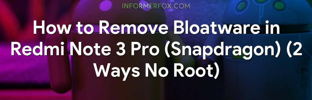 How to Remove Bloatware in Redmi Note 3 Pro (Snapdragon) (2 Ways No Root)