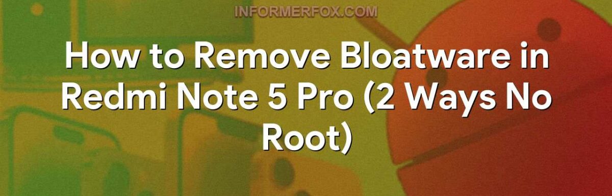 How to Remove Bloatware in Redmi Note 5 Pro (2 Ways No Root)