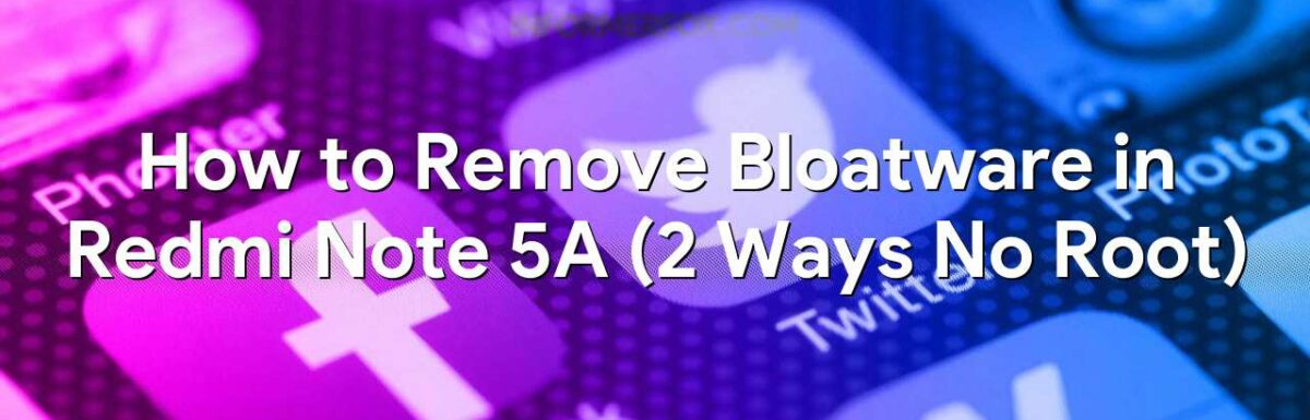 How to Remove Bloatware in Redmi Note 5A (2 Ways No Root)