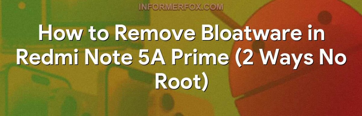How to Remove Bloatware in Redmi Note 5A Prime (2 Ways No Root)