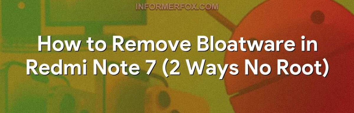 How to Remove Bloatware in Redmi Note 7 (2 Ways No Root)