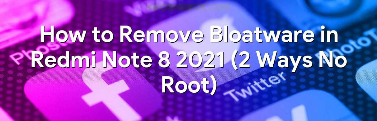 How to Remove Bloatware in Redmi Note 8 2021 (2 Ways No Root)