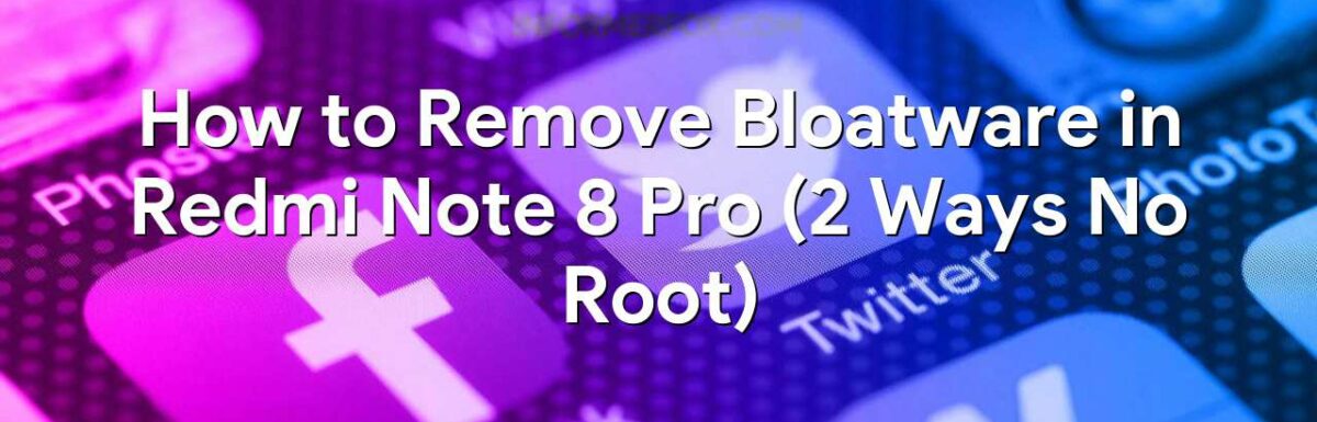 How to Remove Bloatware in Redmi Note 8 Pro (2 Ways No Root)