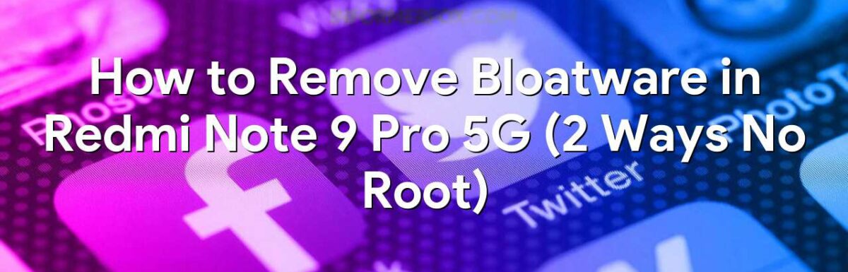 How to Remove Bloatware in Redmi Note 9 Pro 5G (2 Ways No Root)