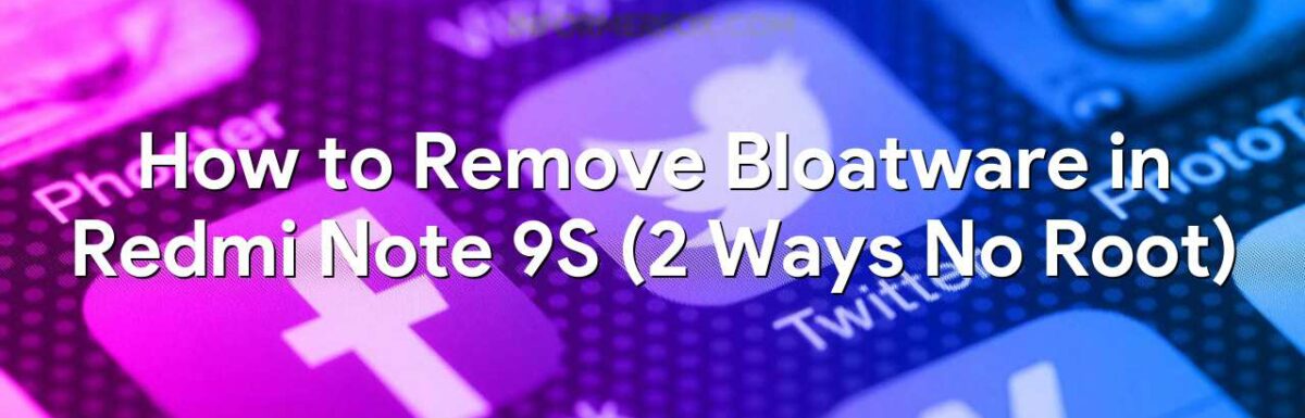How to Remove Bloatware in Redmi Note 9S (2 Ways No Root)