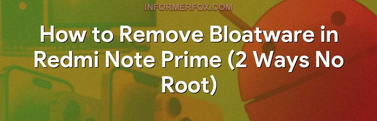 How to Remove Bloatware in Redmi Note Prime (2 Ways No Root)