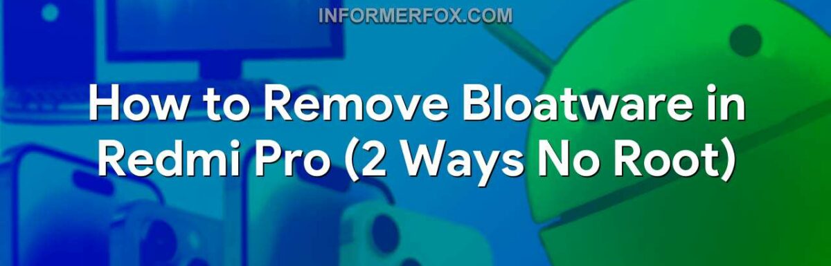 How to Remove Bloatware in Redmi Pro (2 Ways No Root)