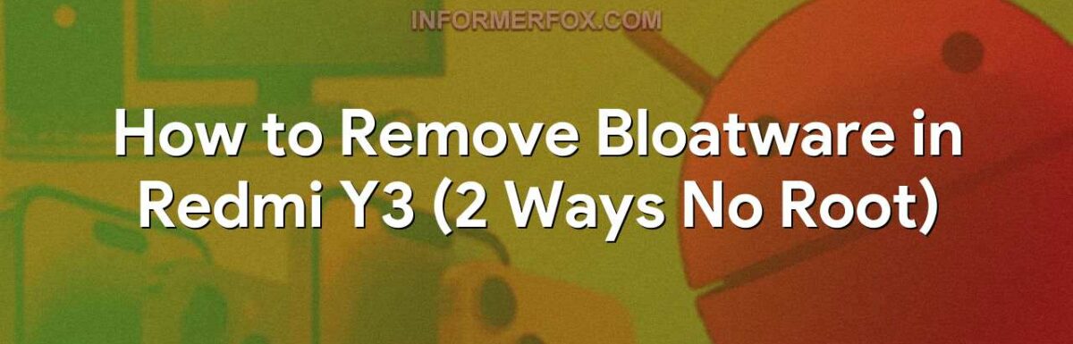 How to Remove Bloatware in Redmi Y3 (2 Ways No Root)
