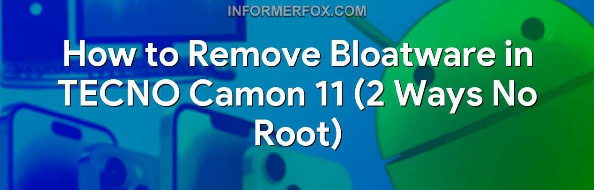 How to Remove Bloatware in TECNO Camon 11 (2 Ways No Root)