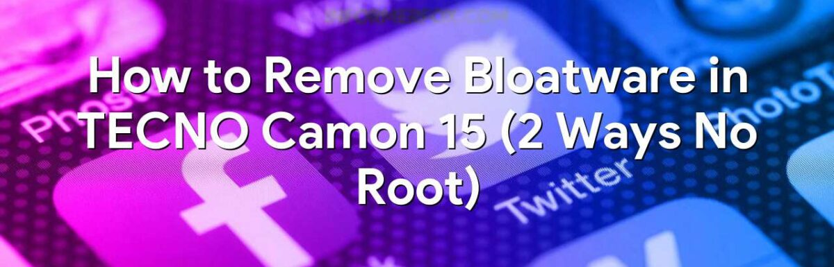 How to Remove Bloatware in TECNO Camon 15 (2 Ways No Root)