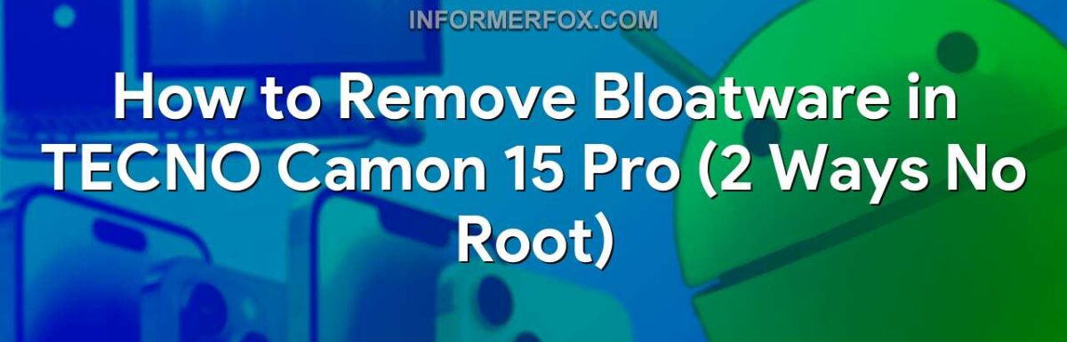 How to Remove Bloatware in TECNO Camon 15 Pro (2 Ways No Root)