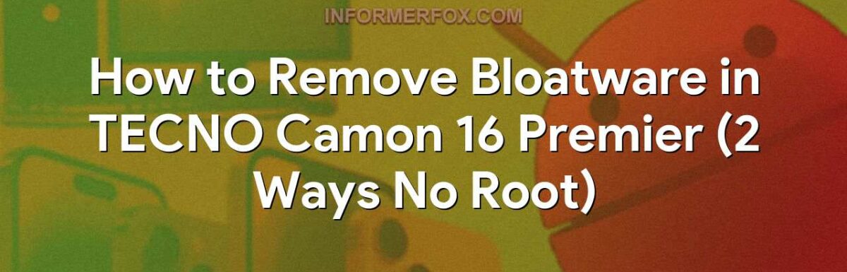 How to Remove Bloatware in TECNO Camon 16 Premier (2 Ways No Root)