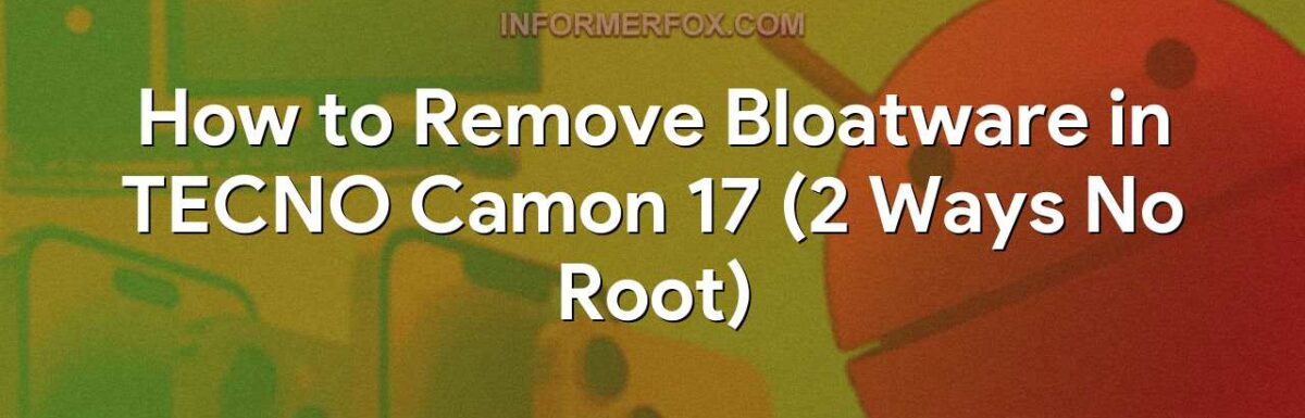 How to Remove Bloatware in TECNO Camon 17 (2 Ways No Root)