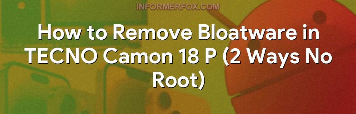 How to Remove Bloatware in TECNO Camon 18 P (2 Ways No Root)