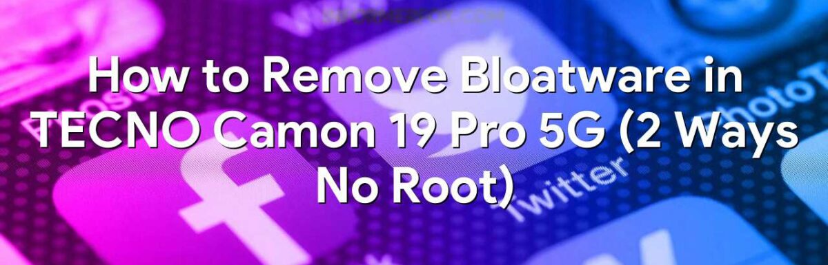 How to Remove Bloatware in TECNO Camon 19 Pro 5G (2 Ways No Root)