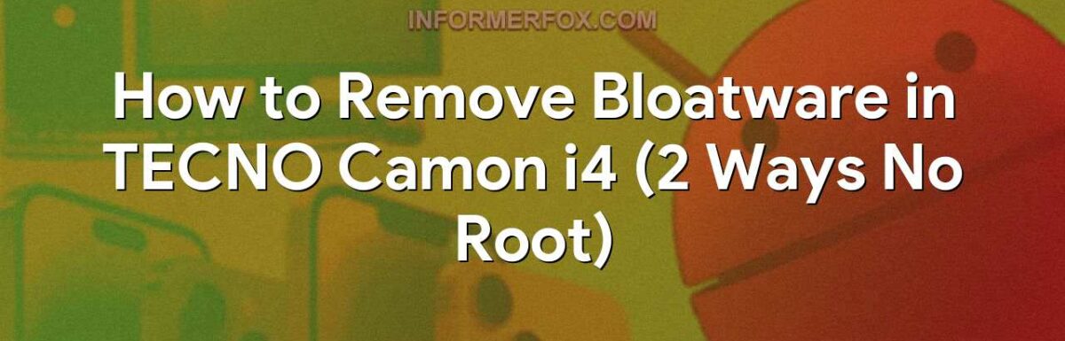 How to Remove Bloatware in TECNO Camon i4 (2 Ways No Root)