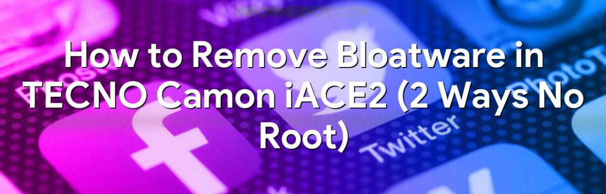 How to Remove Bloatware in TECNO Camon iACE2 (2 Ways No Root)