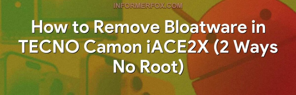 How to Remove Bloatware in TECNO Camon iACE2X (2 Ways No Root)