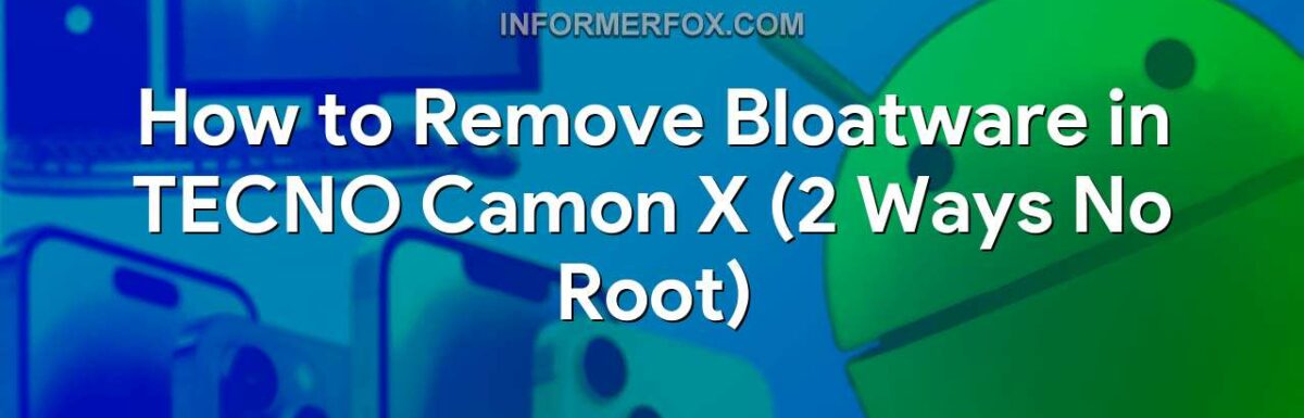 How to Remove Bloatware in TECNO Camon X (2 Ways No Root)