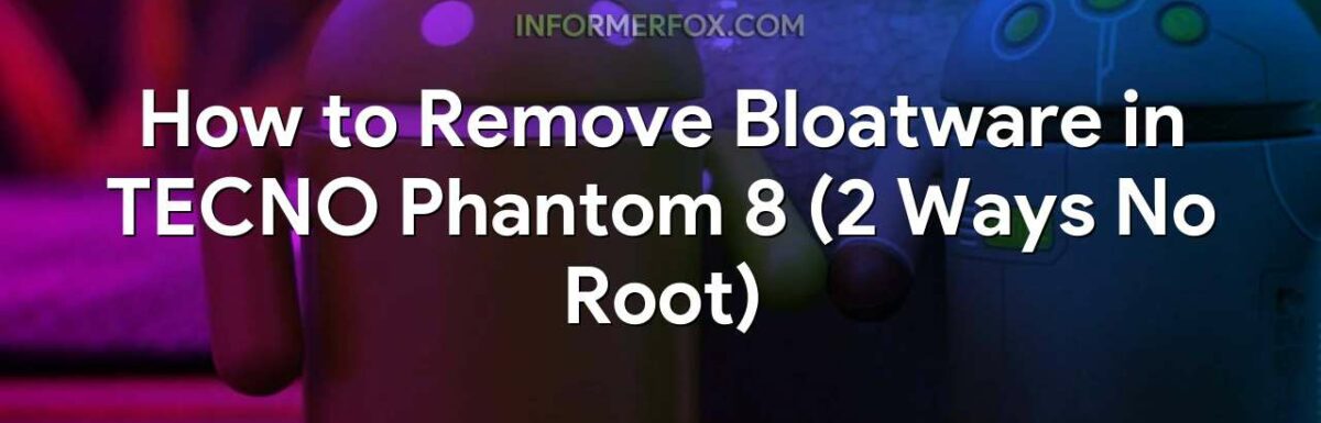 How to Remove Bloatware in TECNO Phantom 8 (2 Ways No Root)