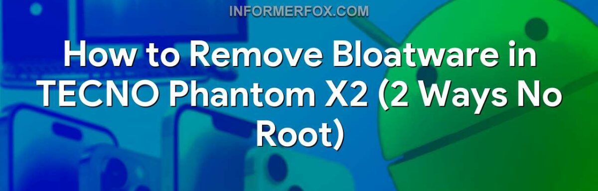 How to Remove Bloatware in TECNO Phantom X2 (2 Ways No Root)