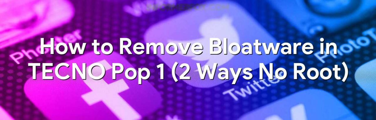 How to Remove Bloatware in TECNO Pop 1 (2 Ways No Root)