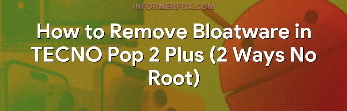 How to Remove Bloatware in TECNO Pop 2 Plus (2 Ways No Root)