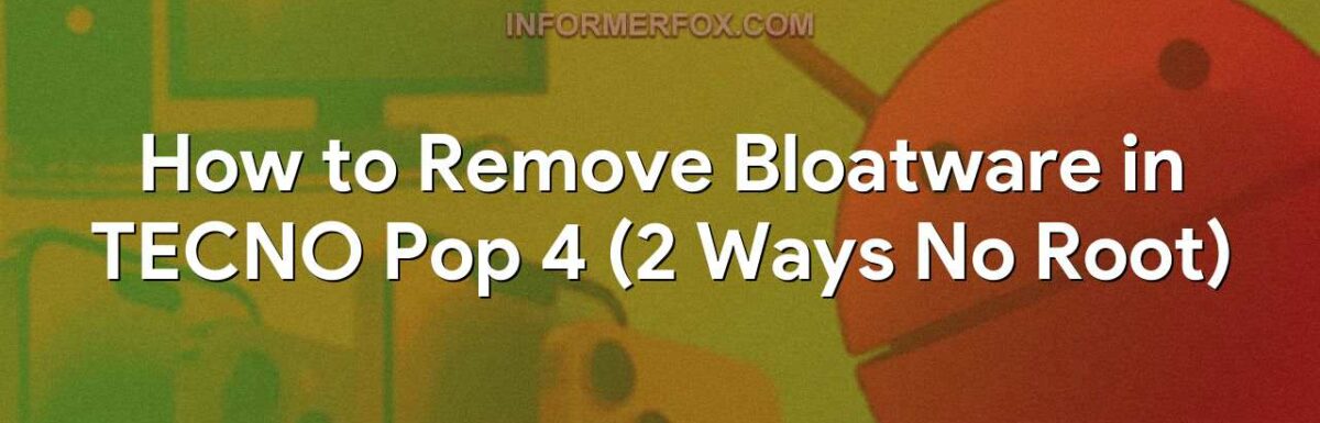 How to Remove Bloatware in TECNO Pop 4 (2 Ways No Root)