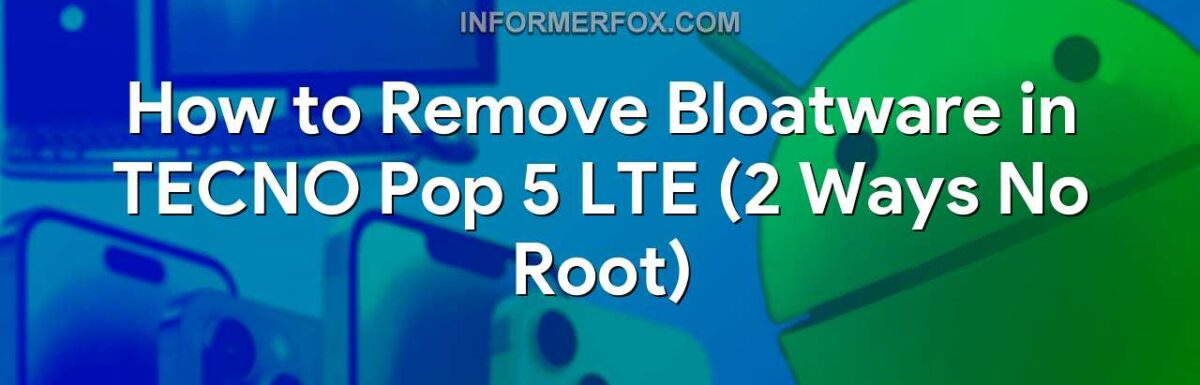 How to Remove Bloatware in TECNO Pop 5 LTE (2 Ways No Root)