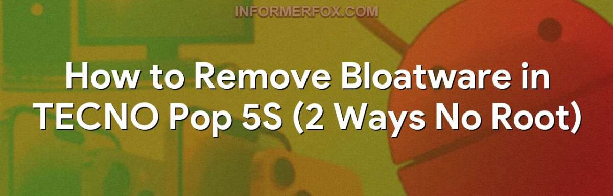 How to Remove Bloatware in TECNO Pop 5S (2 Ways No Root)