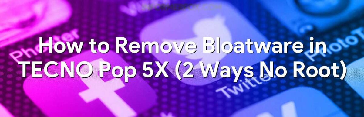 How to Remove Bloatware in TECNO Pop 5X (2 Ways No Root)