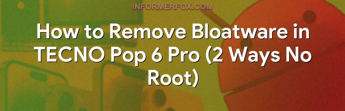 How to Remove Bloatware in TECNO Pop 6 Pro (2 Ways No Root)