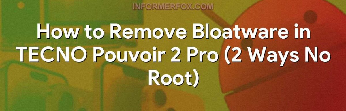 How to Remove Bloatware in TECNO Pouvoir 2 Pro (2 Ways No Root)