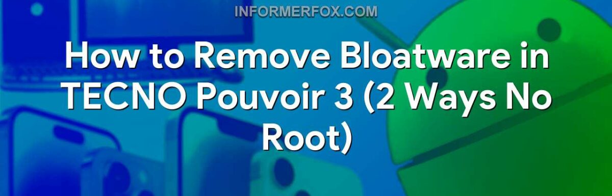 How to Remove Bloatware in TECNO Pouvoir 3 (2 Ways No Root)