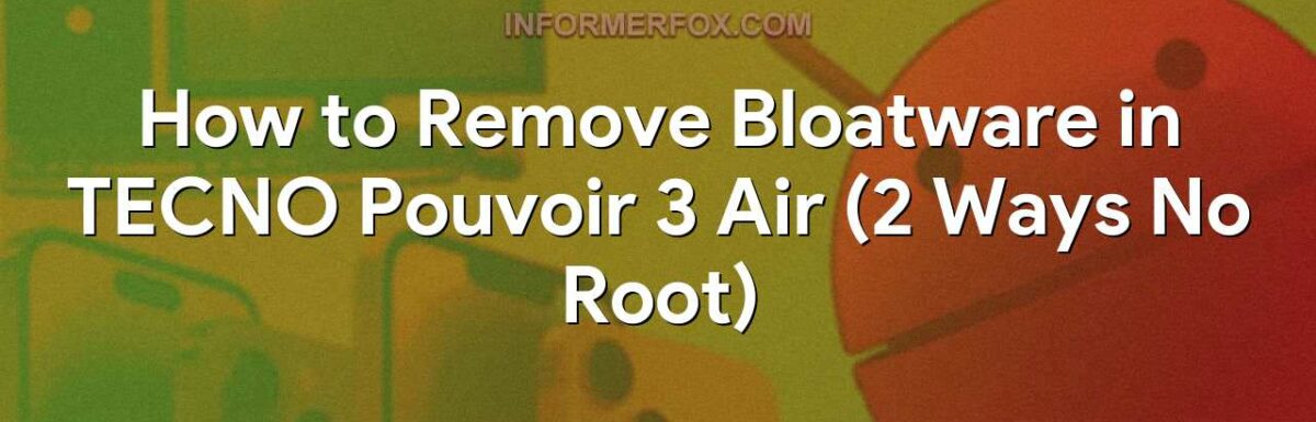 How to Remove Bloatware in TECNO Pouvoir 3 Air (2 Ways No Root)