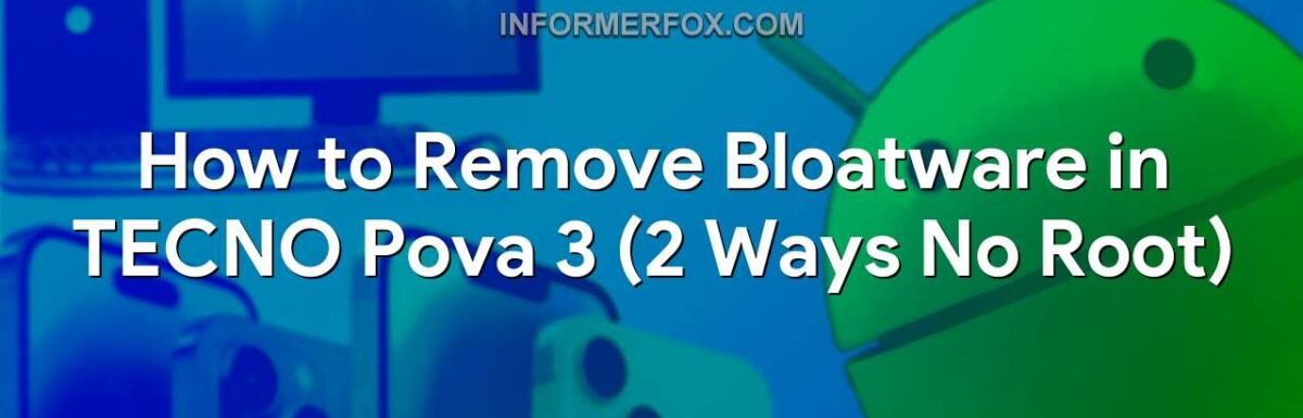 How to Remove Bloatware in TECNO Pova 3 (2 Ways No Root)