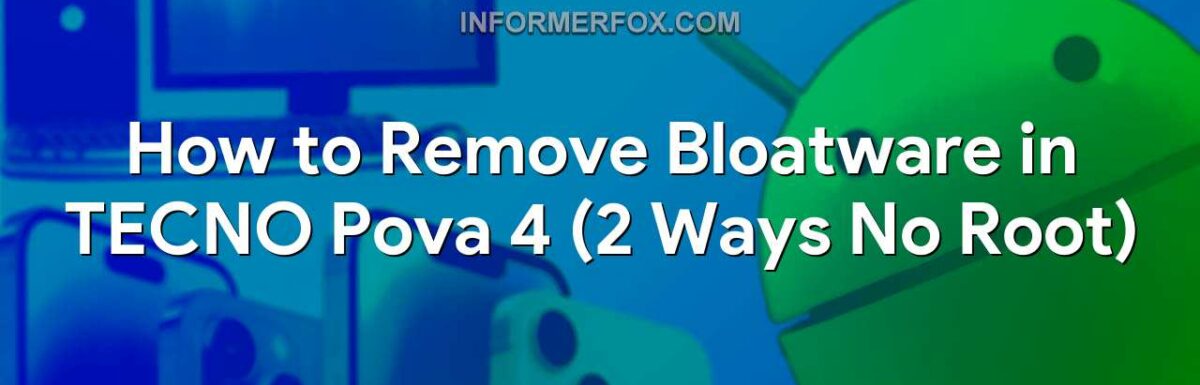 How to Remove Bloatware in TECNO Pova 4 (2 Ways No Root)