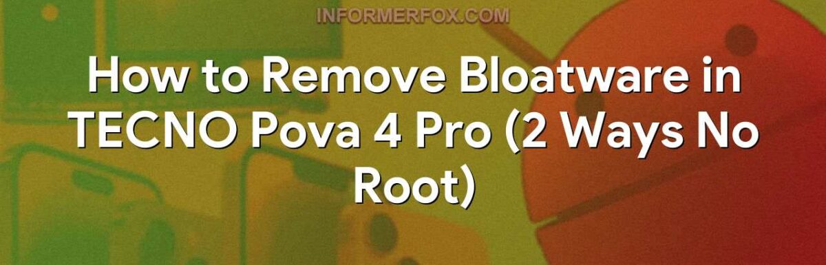 How to Remove Bloatware in TECNO Pova 4 Pro (2 Ways No Root)