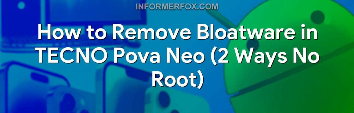 How to Remove Bloatware in TECNO Pova Neo (2 Ways No Root)