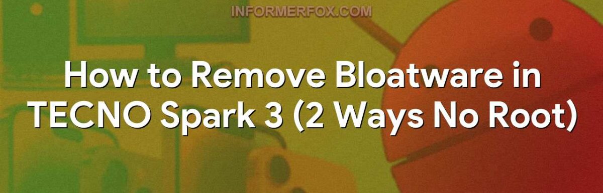 How to Remove Bloatware in TECNO Spark 3 (2 Ways No Root)