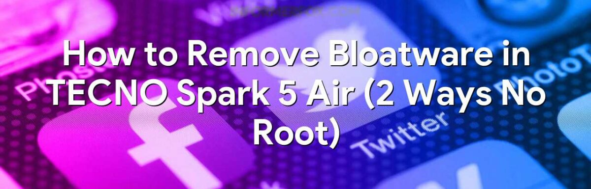 How to Remove Bloatware in TECNO Spark 5 Air (2 Ways No Root)