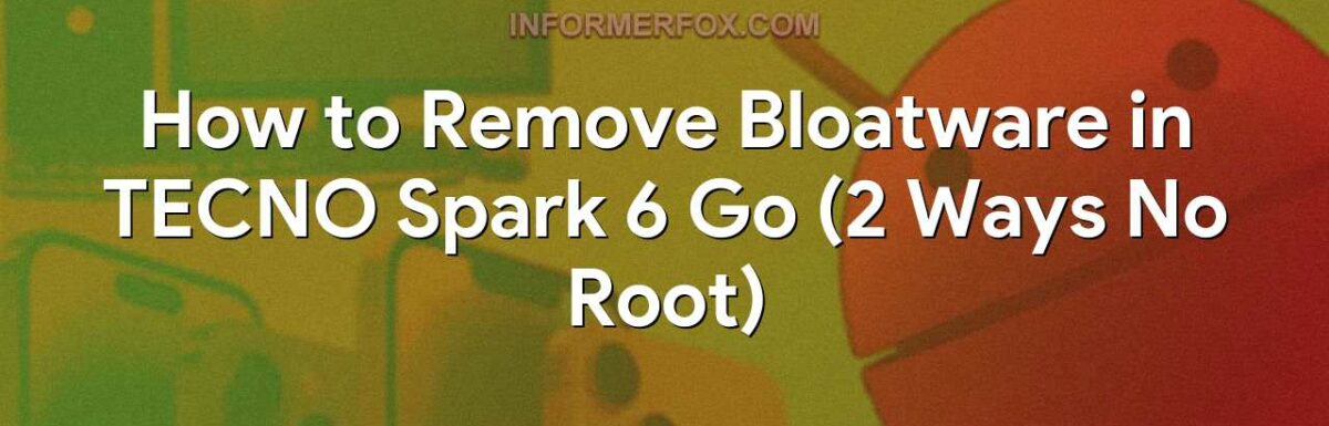 How to Remove Bloatware in TECNO Spark 6 Go (2 Ways No Root)