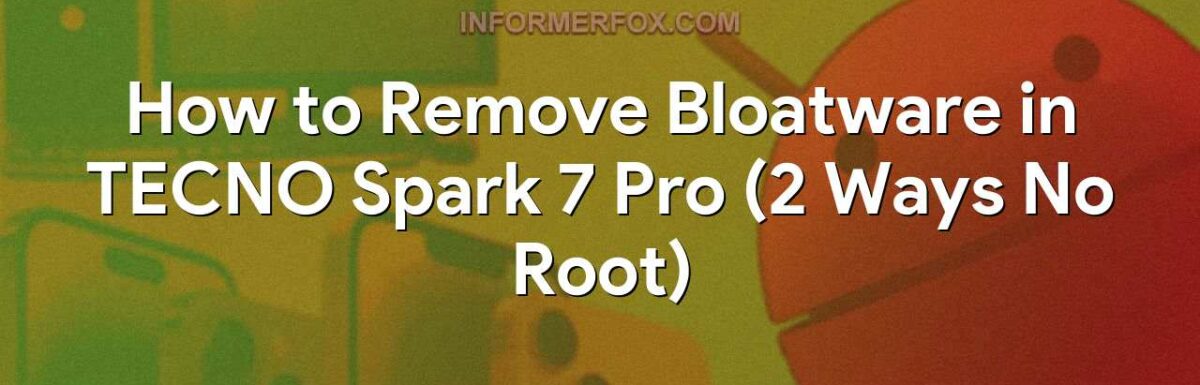 How to Remove Bloatware in TECNO Spark 7 Pro (2 Ways No Root)