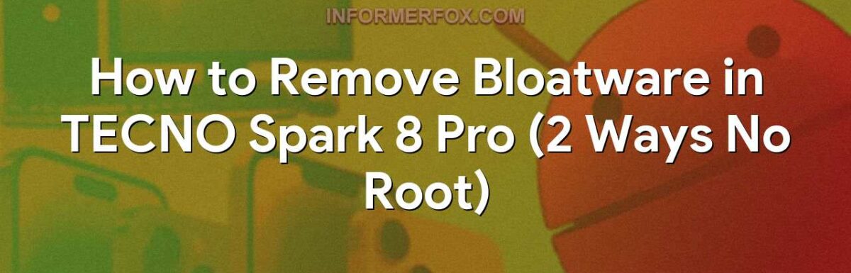 How to Remove Bloatware in TECNO Spark 8 Pro (2 Ways No Root)